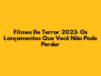 Filmes De Terror 2023: Os Lançamentos Que Você Não Pode Perder