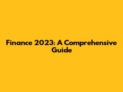 Finance 2023: A Comprehensive Guide