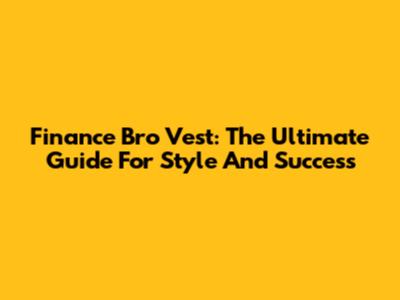 Finance Bro Vest: The Ultimate Guide For Style And Success