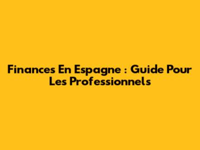 Finances En Espagne : Guide Pour Les Professionnels