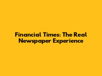 Financial Times: The Real Newspaper Experience