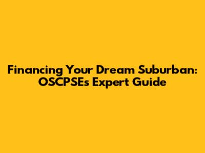 Financing Your Dream Suburban: OSCPSE's Expert Guide