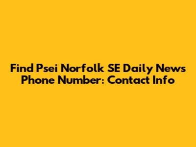 Find *Psei Norfolk SE Daily News* Phone Number: Contact Info