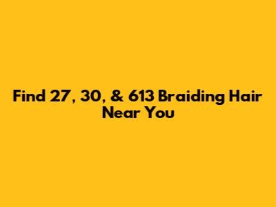 Find 27, 30, & 613 Braiding Hair Near You