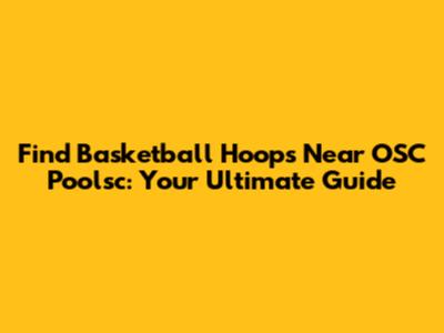 Find Basketball Hoops Near OSC Poolsc: Your Ultimate Guide