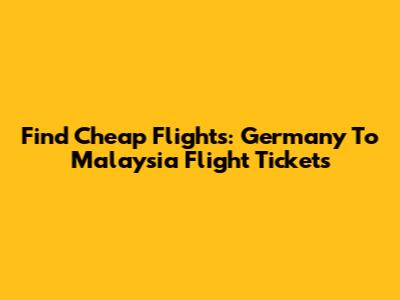 Find Cheap Flights: Germany To Malaysia Flight Tickets