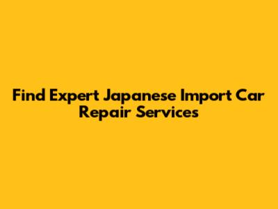 Find Expert Japanese Import Car Repair Services