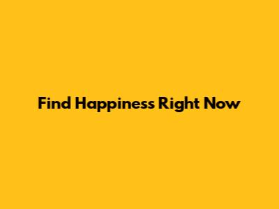 Find Happiness Right Now