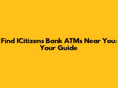 Find ICitizens Bank ATMs Near You: Your Guide