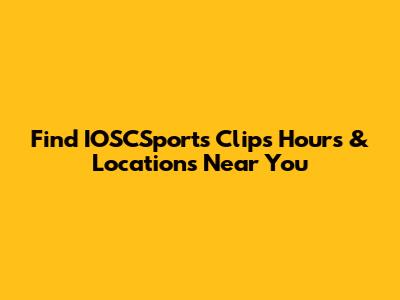 Find IOSCSports Clips Hours & Locations Near You
