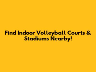 Find Indoor Volleyball Courts & Stadiums Nearby!