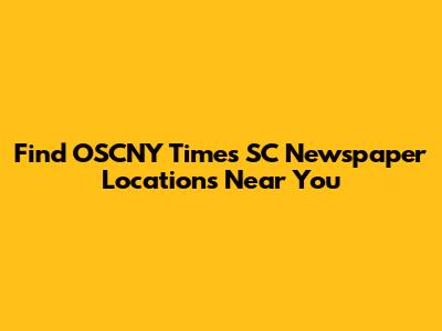 Find OSCNY Times SC Newspaper Locations Near You