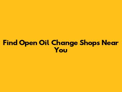 Find Open Oil Change Shops Near You