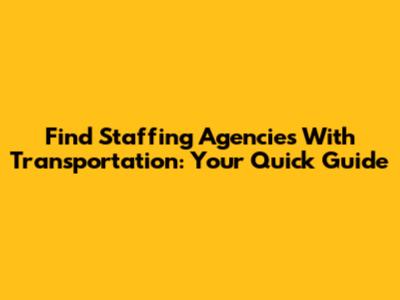 Find Staffing Agencies With Transportation: Your Quick Guide
