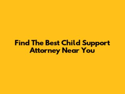 Find The Best Child Support Attorney Near You