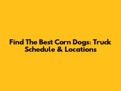 Find The Best Corn Dogs: Truck Schedule & Locations