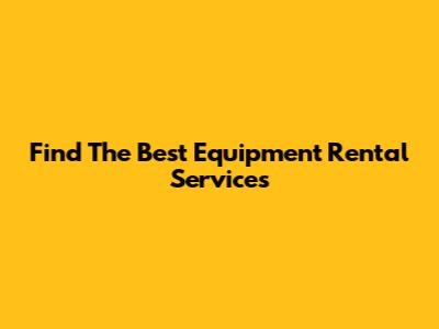Find The Best Equipment Rental Services