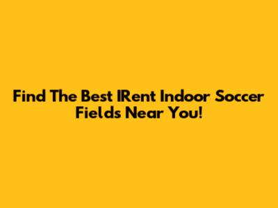 Find The Best IRent Indoor Soccer Fields Near You!