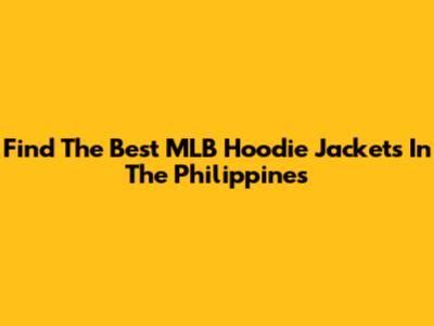 Find The Best MLB Hoodie Jackets In The Philippines