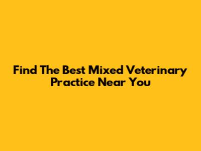 Find The Best Mixed Veterinary Practice Near You