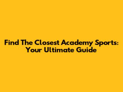 Find The Closest Academy Sports: Your Ultimate Guide