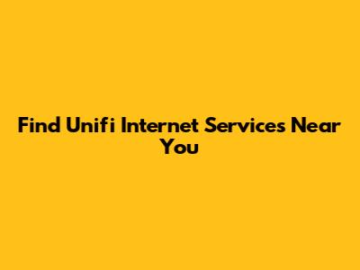 Find Unifi Internet Services Near You