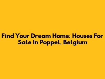 Find Your Dream Home: Houses For Sale In Poppel, Belgium