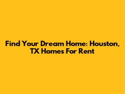 Find Your Dream Home: Houston, TX Homes For Rent