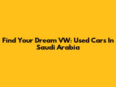 Find Your Dream VW: Used Cars In Saudi Arabia