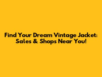 Find Your Dream Vintage Jacket: Sales & Shops Near You!
