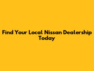 Find Your Local Nissan Dealership Today