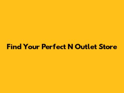 Find Your Perfect N Outlet Store