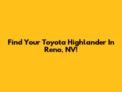 Find Your Toyota Highlander In Reno, NV!