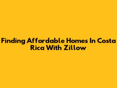 Finding Affordable Homes In Costa Rica With Zillow