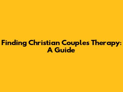 Finding Christian Couples Therapy: A Guide