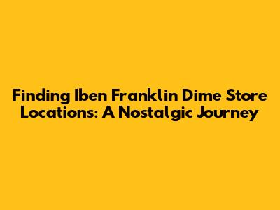 Finding Iben Franklin Dime Store Locations: A Nostalgic Journey