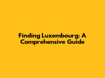 Finding Luxembourg: A Comprehensive Guide