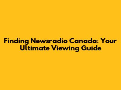 Finding Newsradio Canada: Your Ultimate Viewing Guide
