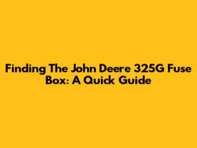 Finding The John Deere 325G Fuse Box: A Quick Guide