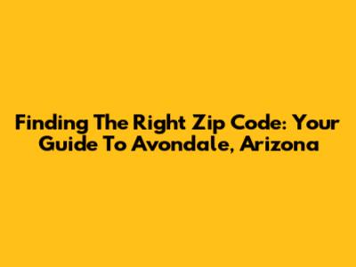 Finding The Right Zip Code: Your Guide To Avondale, Arizona