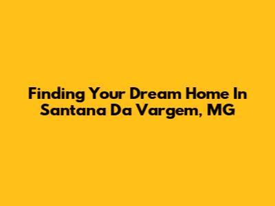 Finding Your Dream Home In Santana Da Vargem, MG