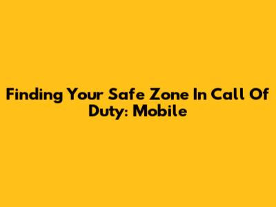 Finding Your Safe Zone In Call Of Duty: Mobile