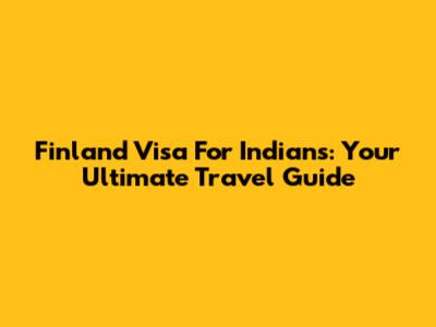 Finland Visa For Indians: Your Ultimate Travel Guide