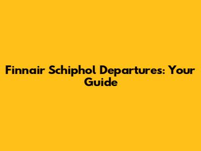 Finnair Schiphol Departures: Your Guide