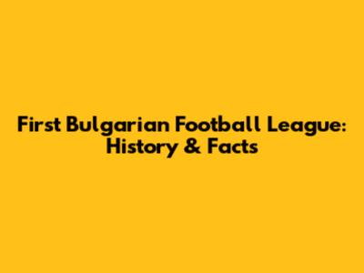 First Bulgarian Football League: History & Facts