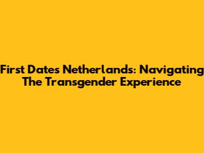 First Dates Netherlands: Navigating The Transgender Experience