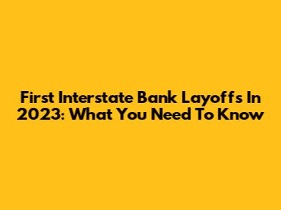 First Interstate Bank Layoffs In 2023: What You Need To Know