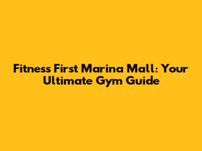 Fitness First Marina Mall: Your Ultimate Gym Guide