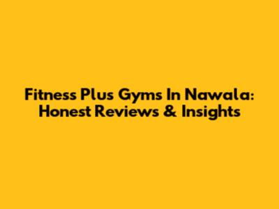 Fitness Plus Gyms In Nawala: Honest Reviews & Insights