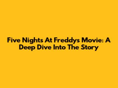 Five Nights At Freddy's Movie: A Deep Dive Into The Story